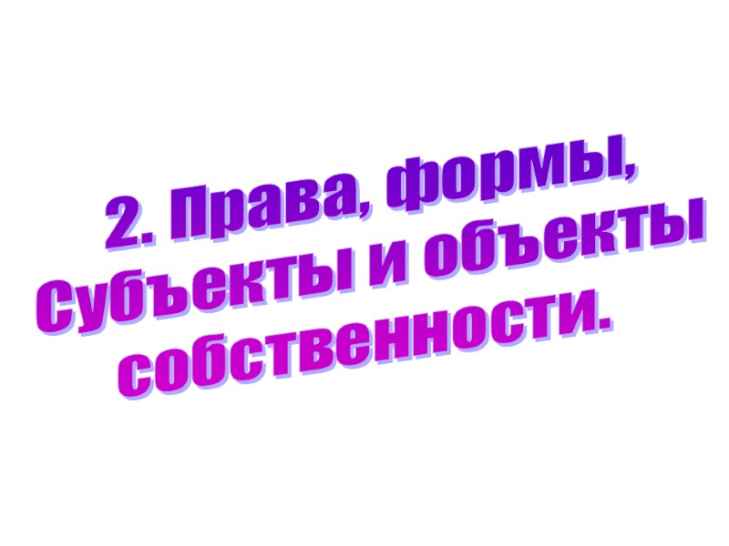 2. Права, формы, Субъекты и объекты собственности.